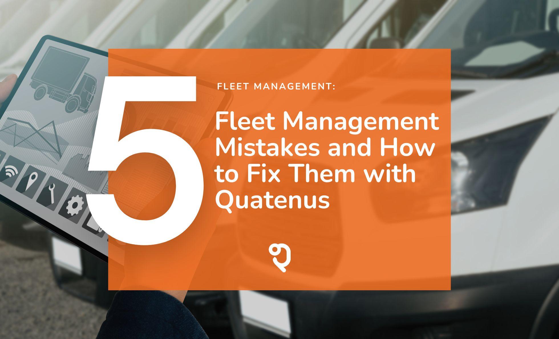 5 Fleet Management Mistakes and How to Avoid Them with Quatenus Fleet Management