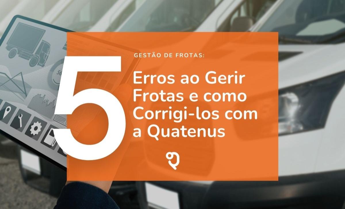 5 Erros que as Empresas Cometem ao Gerir Frotas e Como Corrigi-los com a Gestão de Frotas da Quatenus